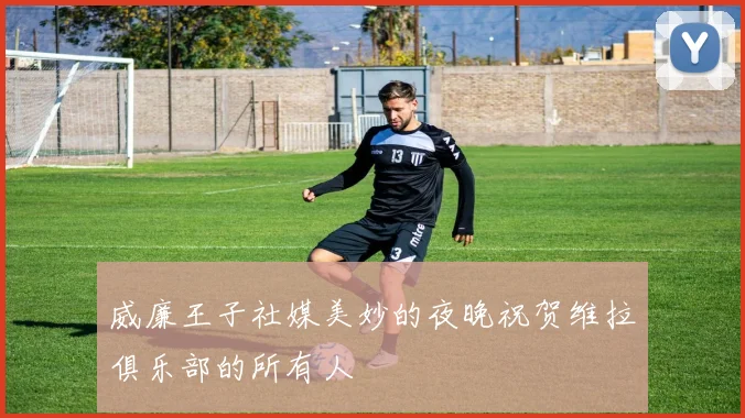 威廉王子社媒美妙的夜晚祝贺维拉俱乐部的所有人