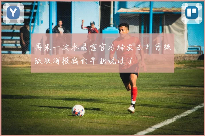 再来一次水晶宫官方转发去年晋级欧联海报我们早就说过了